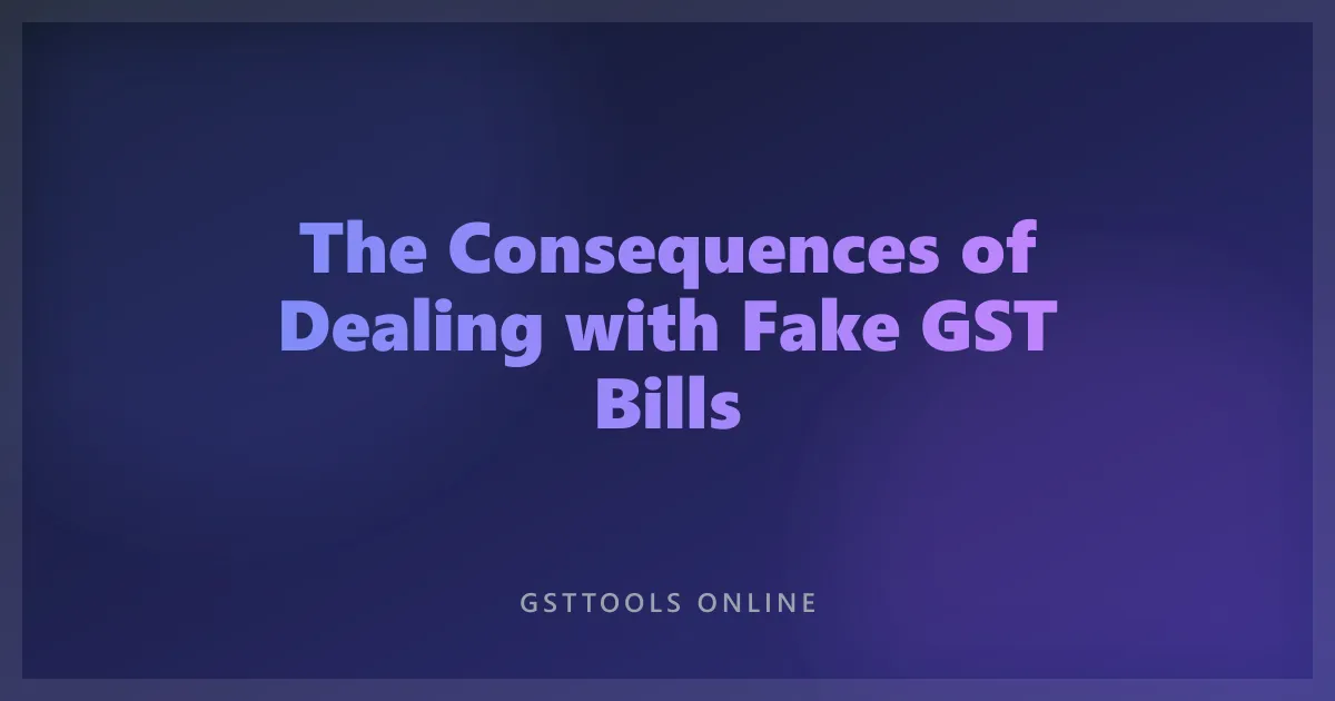 The Consequences of Dealing with Fake GST Bills