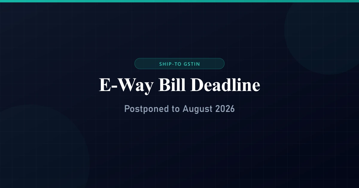 E-Way Bill Deadline Postponed to August 2026: Ship-To GSTIN Updates