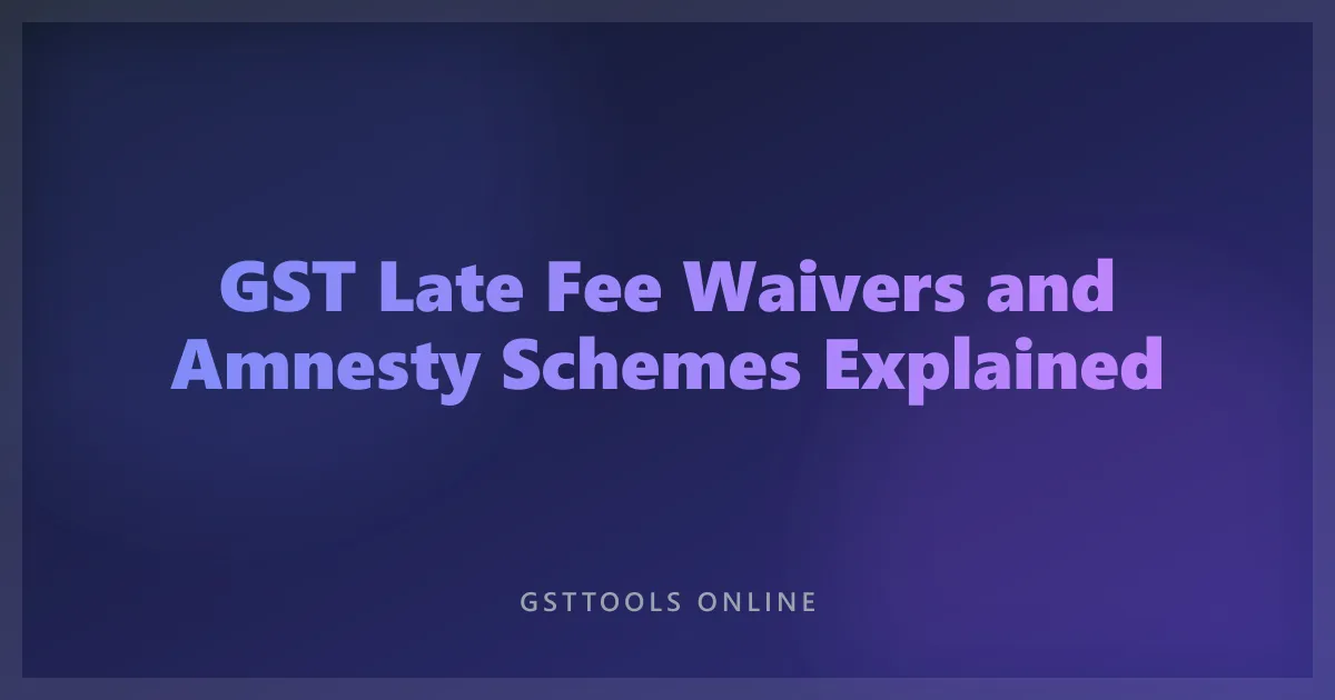 GST Late Fee Waivers and Amnesty Schemes Explained