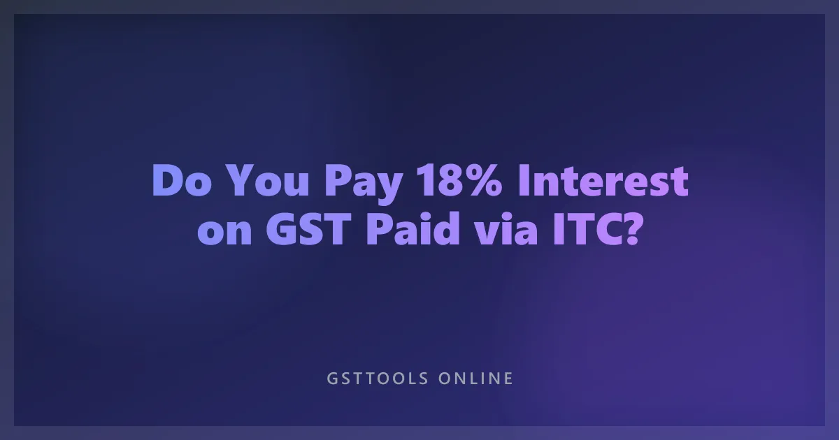 Do You Pay 18% Interest on GST Paid via ITC?