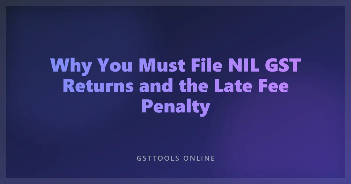 Why You Must File NIL GST Returns and the Late Fee Penalty